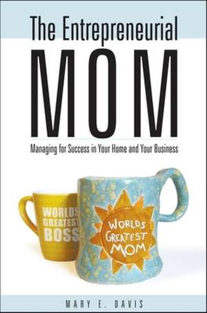 The Entrepreneurial Mom: Managing for Success in Your Home and Your Business de Mary E. Davis