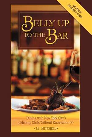 Belly Up to the Bar: Dining with New York City's Celebrity Chefs Without Reservation(s) de J. S. Mitchell