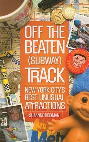 Off the Beaten (Subway) Track: New York City's Best Unusual Attractions de Suzanne Reisman