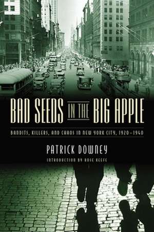 Bad Seeds in the Big Apple: Bandits, Killers, and Chaos in New York City, 1920-1940 de Patrick Downey