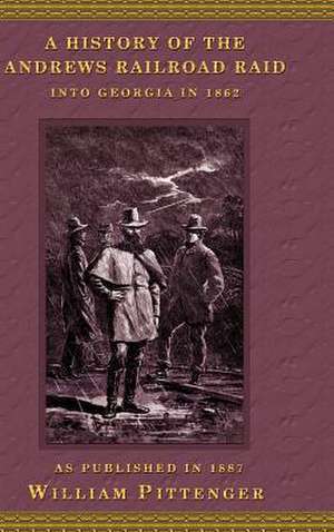 A History of the Andrews Railroad Raid Into Georgia in 1862 de William Pittenger