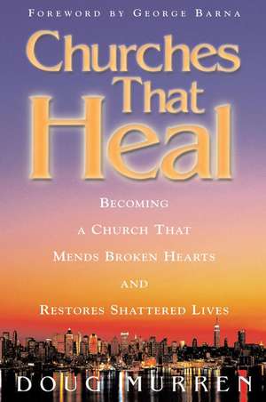 Churches That Heal: Becoming a Chruch That Mends Broken Hearts and Restores Shattered Lives de Doug Murren