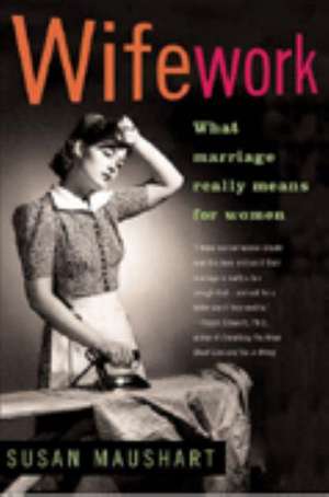 Wifework: What Marriage Really Means for Women de Susan Maushart