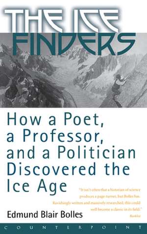 The Ice Finders: How a Poet, a Professor, and a Politician Discovered the Ice Age de Edmund Blair Bolles