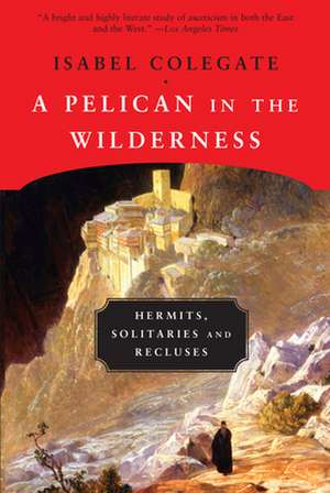 A Pelican in the Wilderness: Hermits, Solitaries and Recluses de Isabel Colegate