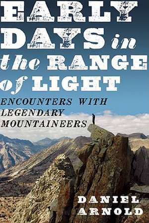 Early Days in the Range of Light: Encounters with Legendary Mountaineers de Daniel Arnold