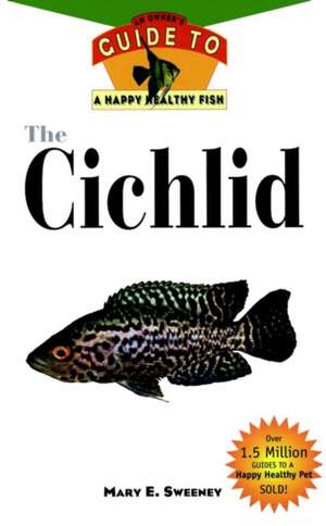 The Cichlids: An Owner's Guide to a Happy Healthy Fish de Mary E. Sweeney