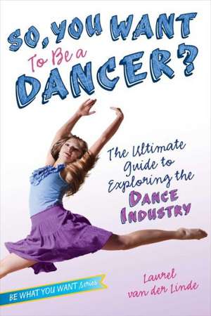 So, You Want to Be a Dancer?: The Ultimate Guide to Exploring the Dance Industry de Laurel Van Der Linde