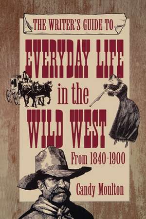 The Writer's Guide to Everyday Life in the Wild West from 1840-1900 de Candy Mouton