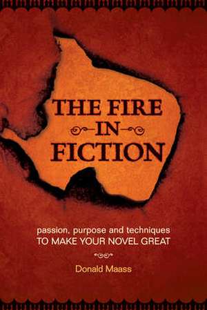 The Fire in Fiction: Passion, Purpose and Techniques to Make Your Novel Great de Donald Maass