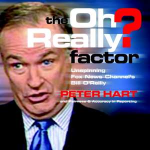 The Oh Really? Factor: Unspinning Fox News Channel's Bill O'Reilly de Peter Hart