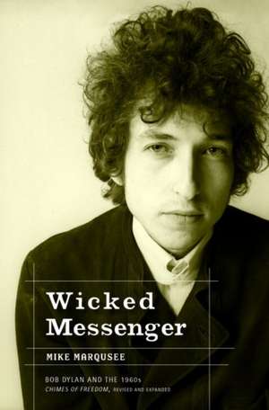 Wicked Messenger: Bob Dylan and the 1960s Chimes of Freedom de Mike Marqusee