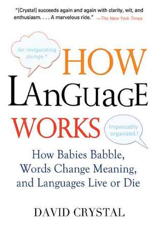 How Language Works: How Babies Babble, Words Change Meaning, and Languages Live or Die de David Crystal