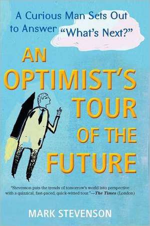 An Optimist's Tour of the Future: One Curious Man Sets Out to Answer "What's Next?" de Mark Stevenson