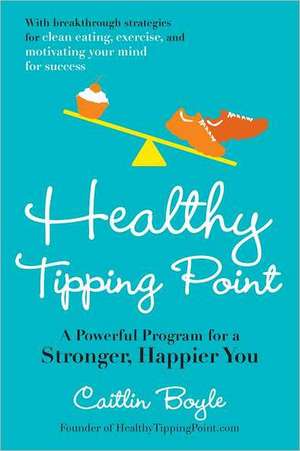 Healthy Tipping Point: A Powerful Program for a Stronger, Happier You de Caitlin Boyle