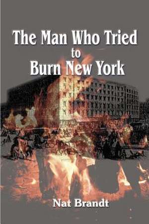 The Man Who Tried to Burn New York de Nat Brandt