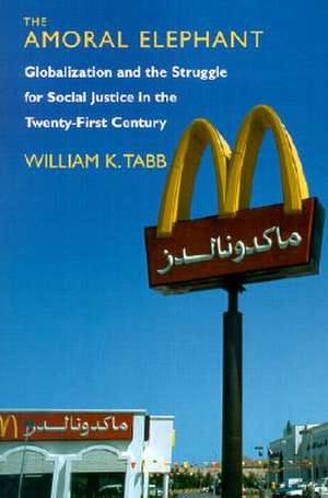 The Amoral Elephant: Globalization and the Struggle for Social Justice in the Twenty-First Century de William K. Tabb