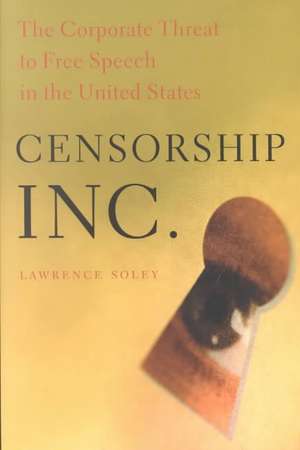 Censorship, Inc.: The Corporate Threat to Free Speech in the United States de Lawrence Soley