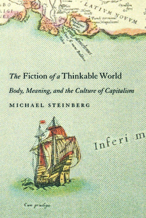 The Fiction of a Thinkable World: Body, Meaning, and the Culture of Capitalism de Michael Steinberg