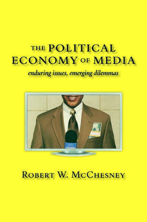 The Political Economy of Media: Enduring Issues, Emerging Dilemmas de Robert W. McChesney