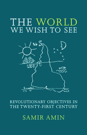 The World We Wish to See: Revolutionary Objectives in the Twenty-First Century de Samir Amin