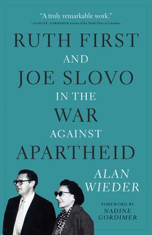 Ruth First and Joe Slovo in the War Against Apartheid: Consequences, Resistance, and Alternatives de Alan Wieder