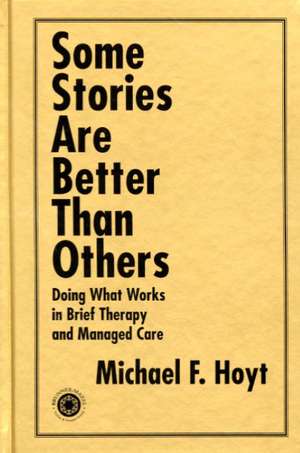 Some Stories are Better than Others: Doing What Works in Brief Therapy and Managed Care de Michael F. Hoyt