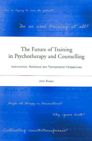 The Future of Training in Psychotherapy and Counselling: Instrumental, Relational and Transpersonal Perspectives de John Rowan