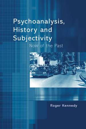 Psychoanalysis, History and Subjectivity: Now of the Past de Roger Kennedy