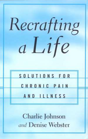 Recrafting a Life: Coping with Chronic Illness and Pain de Charles Johnson