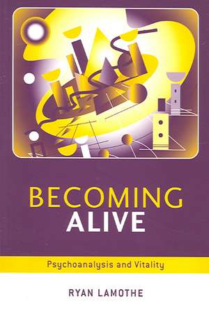 Becoming Alive: Psychoanalysis and Vitality de Ryan Lamothe