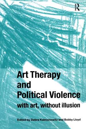 Art Therapy and Political Violence: With Art, Without Illusion de Debra Kalmanowitz