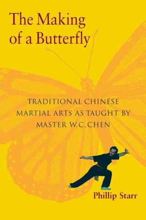 The Making of a Butterfly: Traditional Chinese Martial Arts as Taught by Master W. C. Chen de Phillip Starr