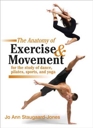 The Anatomy of Exercise and Movement for the Study of Dance, Pilates, Sports, and Yoga de Jo Ann Staugaard-Jones