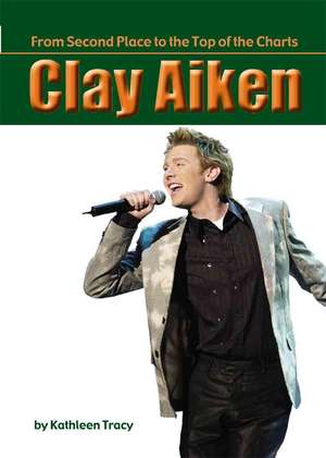 Clay Aiken: From Second Place to the Top of the Charts de Kathleen Tracy