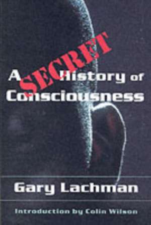 A Secret History of Consciousness de Gary Lachman