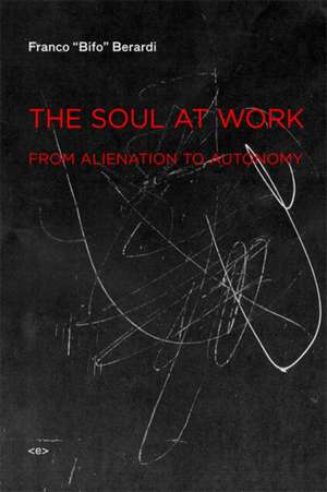 The Soul at Work – From Alienation to Autonomy de Franco "bifo" Berardi