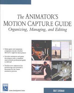 The Animator's Motion Capture Guide: Organizing, Managing, and Editing de Matthew Liverman