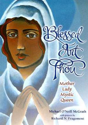 Blessed Art Thou: Mother, Lady, Mystic, Queen de Michael O'Neill McGrath