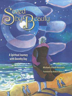 Saved by Beauty: A Spiritual Journey with Dorothy Day de Michael O'Neill McGrath