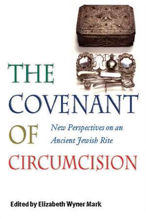 The Covenant of Circumcision: New Perspectives on an Ancient Jewish Rite de Elizabeth Wyner Mark