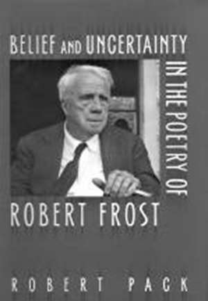 Belief and Uncertainty in the Poetry of Robert Frost de Robert Pack