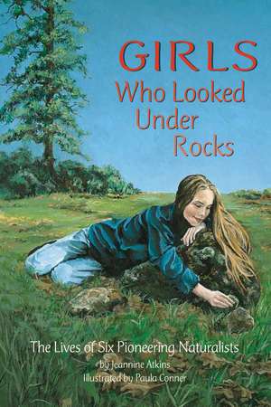 Girls Who Looked Under Rocks: The Lives of Six Pioneering Naturalists de Jeannine Atkins