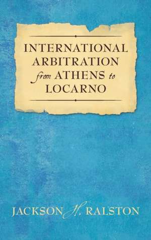 International Arbitration from Athens to Locarno (1929) de Jackson H. Ralston