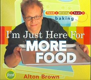 I'm Just Here for More Food: Food X Mixing + Heat = Baking de Alton Brown