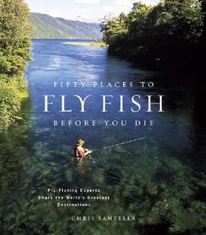 Fifty Places to Fly Fish Before You Die de Chris Santella