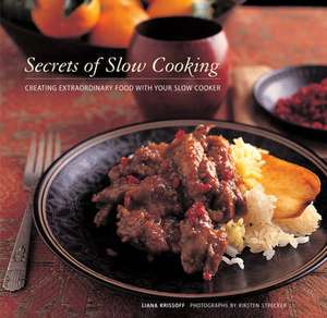 Secrets of Slow Cooking: Creating Extraordinary Food with Your Slow Cooker de Liana Krissoff