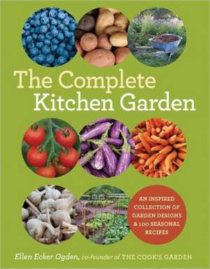 The Complete Kitchen Garden: An Inspired Collection of Garden Designs and 100 Seasonal Recipes de Ellen Ecker Ogden