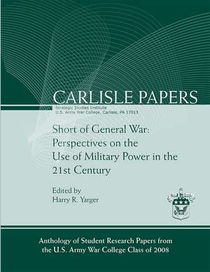 Short of General War: Perspectives on the Use of Military Power in the 21st Century de Army War College (U.S.)