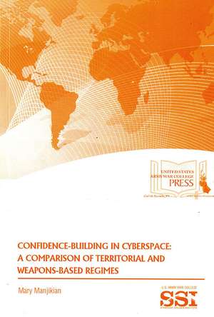 Confidence Building in Cyberspace: A Comparison of Territorial and Weapons-Based Regimes: A Comparison of Territorial and Weapons-Based Regimes de Mary Manjikian